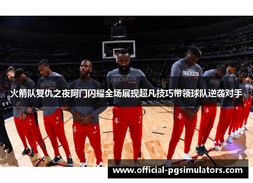 火箭队复仇之夜阿门闪耀全场展现超凡技巧带领球队逆袭对手