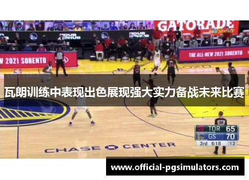 瓦朗训练中表现出色展现强大实力备战未来比赛