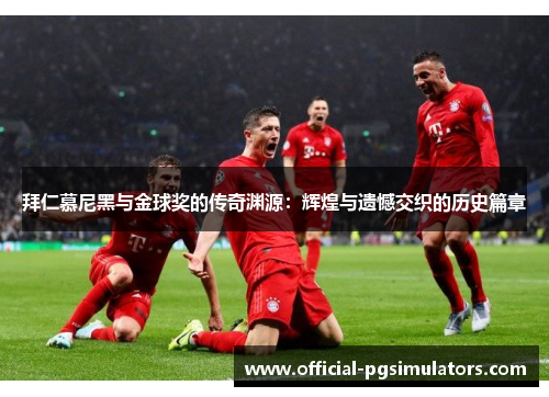 拜仁慕尼黑与金球奖的传奇渊源：辉煌与遗憾交织的历史篇章