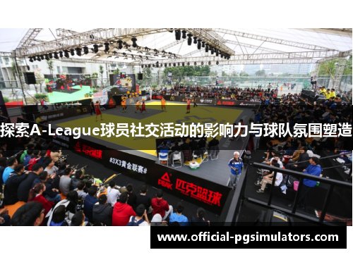 探索A-League球员社交活动的影响力与球队氛围塑造