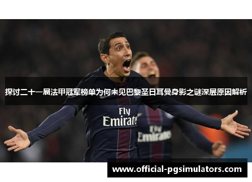 探讨二十一届法甲冠军榜单为何未见巴黎圣日耳曼身影之谜深层原因解析